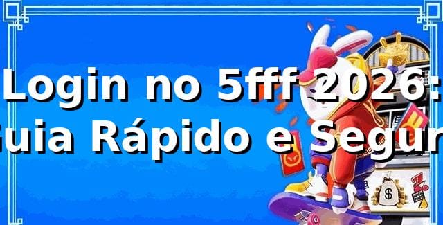 Login no 5fff 2026: Guia Rápido e Seguro