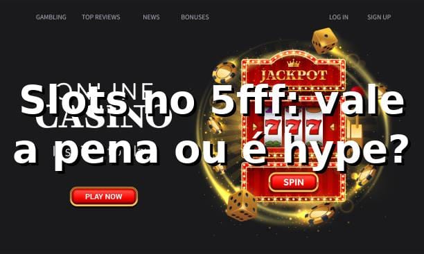 Slots no 5fff: vale a pena ou é hype? 🎰